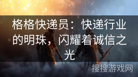 格格快递员：快递行业的明珠，闪耀着诚信之光