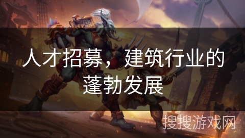 人才招募，建筑行业的蓬勃发展