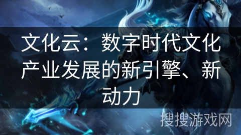 文化云：数字时代文化产业发展的新引擎、新动力