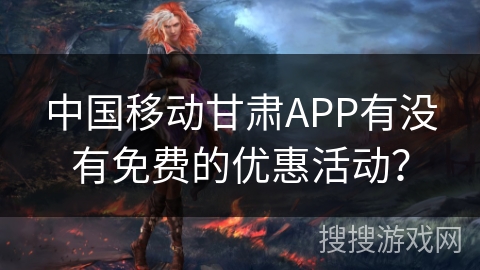 中国移动甘肃APP有没有免费的优惠活动？