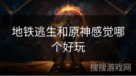 地铁逃生和原神感觉哪个好玩