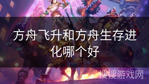 方舟飞升和方舟生存进化哪个好