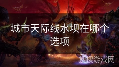 城市天际线水坝在哪个选项
