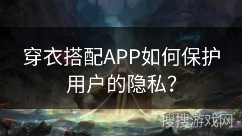 穿衣搭配APP如何保护用户的隐私？