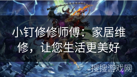 小钉修修师傅：家居维修，让您生活更美好