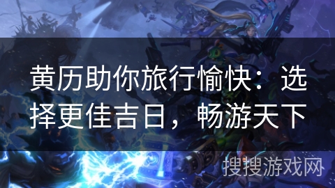 黄历助你旅行愉快：选择更佳吉日，畅游天下