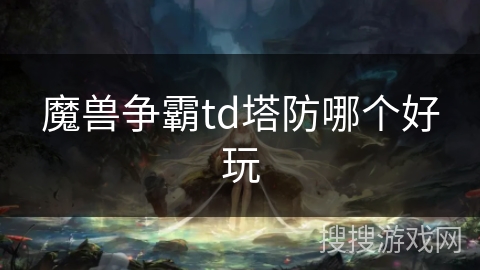 魔兽争霸td塔防哪个好玩