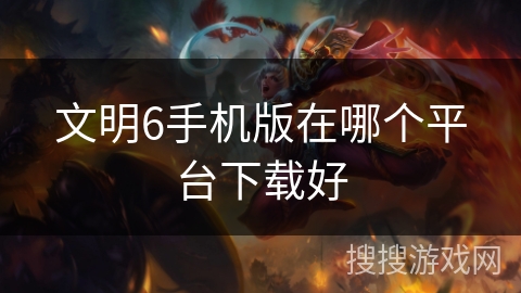 文明6手机版在哪个平台下载好