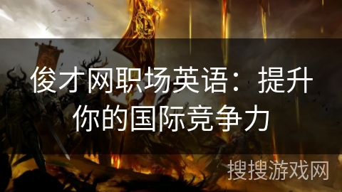 俊才网职场英语：提升你的国际竞争力