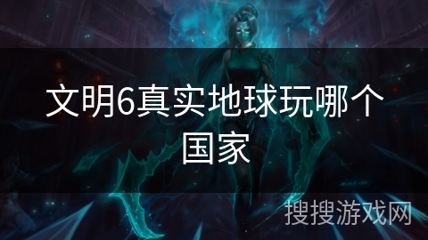 文明6真实地球玩哪个国家