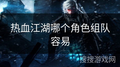 热血江湖哪个角色组队容易