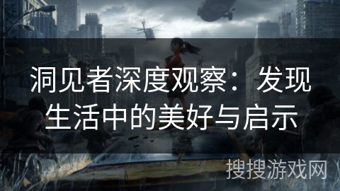 洞见者深度观察：发现生活中的美好与启示