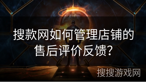 搜款网如何管理店铺的售后评价反馈？