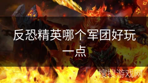 反恐精英哪个军团好玩一点
