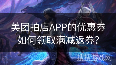 美团拍店APP的优惠券如何领取满减返券？