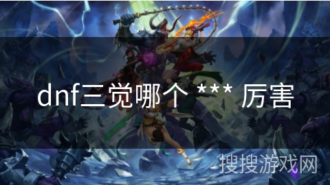 dnf三觉哪个 *** 厉害
