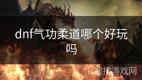 dnf气功柔道哪个好玩吗