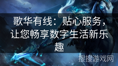 歌华有线：贴心服务，让您畅享数字生活新乐趣