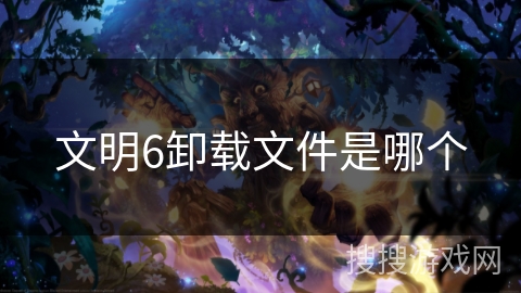 文明6卸载文件是哪个