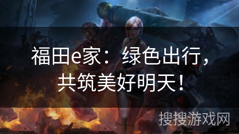 福田e家：绿色出行，共筑美好明天！