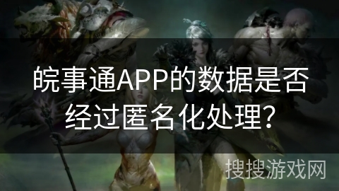 皖事通APP的数据是否经过匿名化处理？