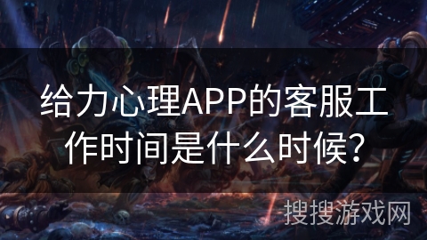 给力心理APP的客服工作时间是什么时候？