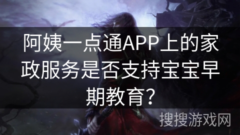阿姨一点通APP上的家政服务是否支持宝宝早期教育？