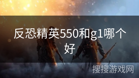 反恐精英550和g1哪个好