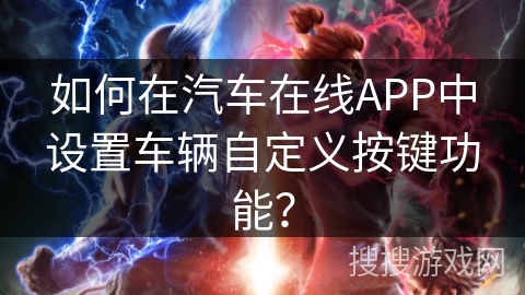 如何在汽车在线APP中设置车辆自定义按键功能? 如何在汽车在线APP中设置车辆自定义按键功能?