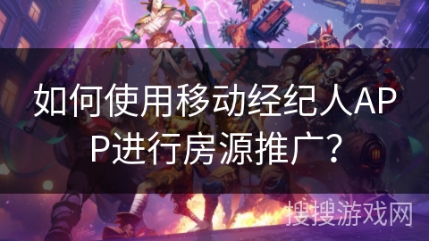 如何使用移动经纪人APP进行房源推广? 如何使用移动经纪人APP进行房源推广?