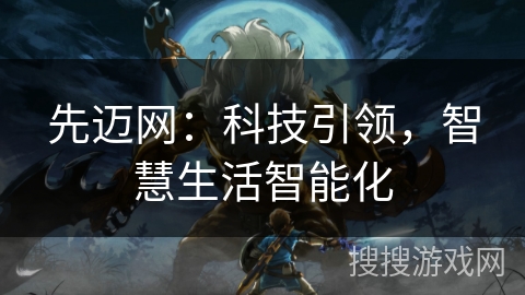 先迈网:科技引领,智慧生活智能化 先迈网:科技引领,智慧生活智能化