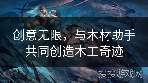 创意无限，与木材助手共同创造木工奇迹