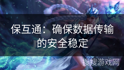 保互通：确保数据传输的安全稳定