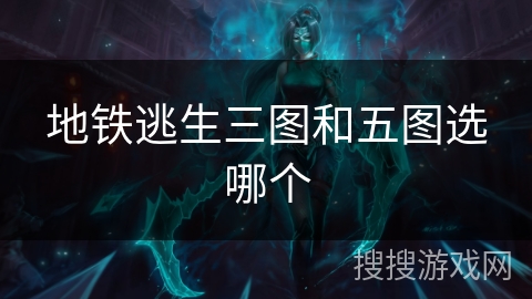 地铁逃生三图和五图选哪个 地铁逃生三图和五图选哪个