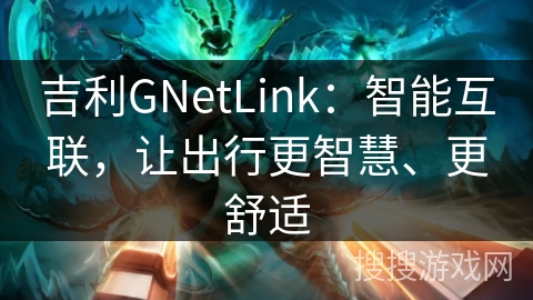 吉利GNetLink：智能互联，让出行更智慧、更舒适