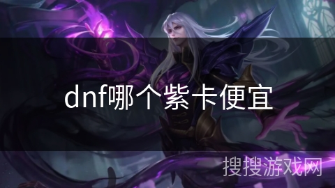 dnf哪个紫卡便宜 dnf哪个紫卡便宜
