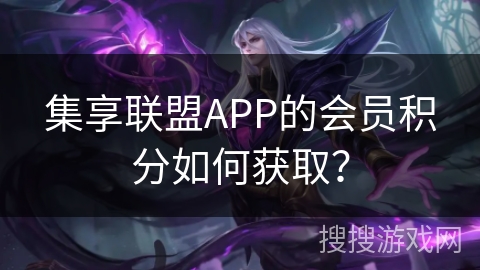 集享联盟APP的会员积分如何获取? 集享联盟APP的会员积分如何获取?