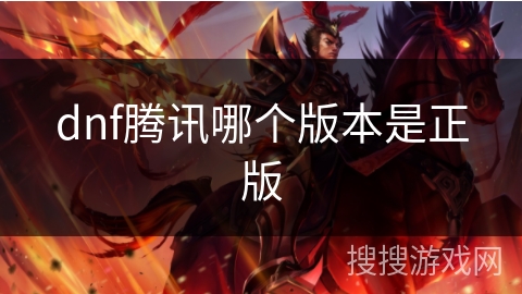 dnf腾讯哪个版本是正版 dnf腾讯哪个版本是正版