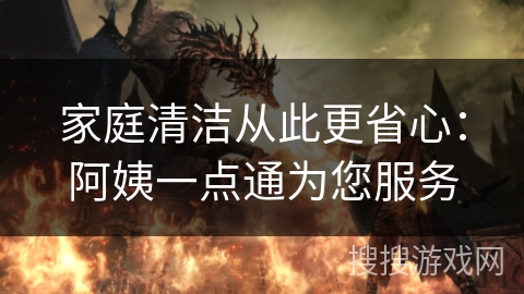 家庭清洁从此更省心:阿姨一点通为您服务 家庭清洁从此更省心:阿姨一点通为您服务