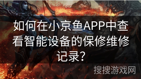 如何在小京鱼APP中查看智能设备的保修维修记录？