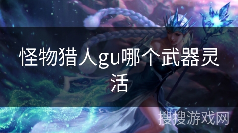 怪物猎人gu哪个武器灵活