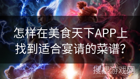 怎样在美食天下APP上找到适合宴请的菜谱？