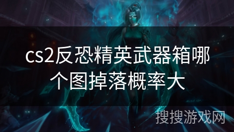 cs2反恐精英武器箱哪个图掉落概率大