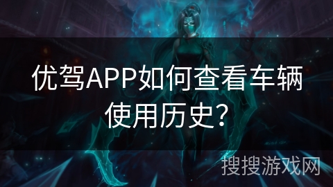 优驾APP如何查看车辆使用历史？