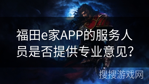 福田e家APP的服务人员是否提供专业意见？