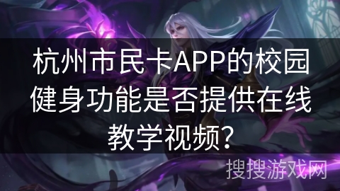 杭州市民卡APP的校园健身功能是否提供在线教学视频？