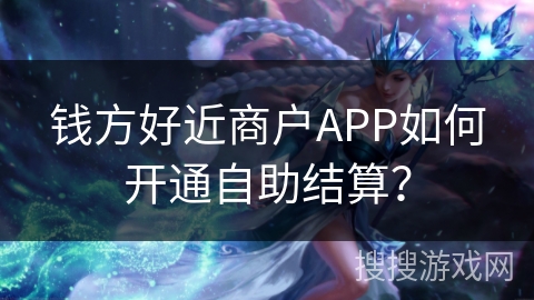 钱方好近商户APP如何开通自助结算？