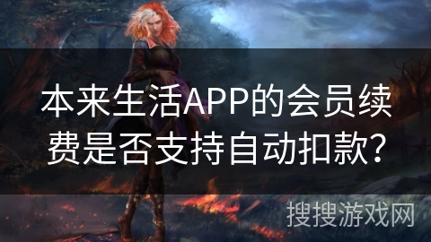 本来生活APP的会员续费是否支持自动扣款？