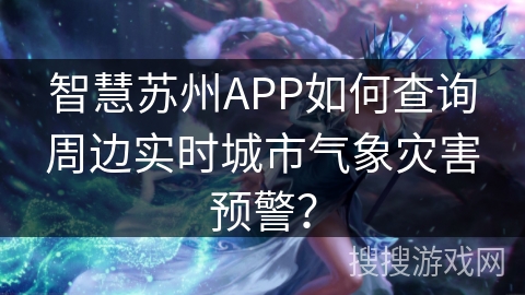 智慧苏州APP如何查询周边实时城市气象灾害预警？