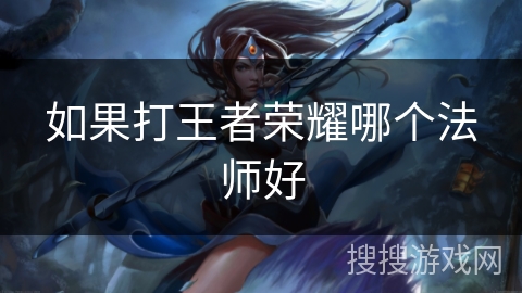 如果打王者荣耀哪个法师好